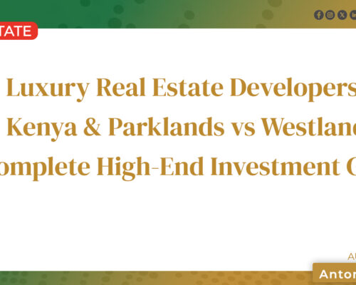 Luxury Real Estate Developers in Kenya & Parklands vs Westlands: A Complete High-End Investment Guide